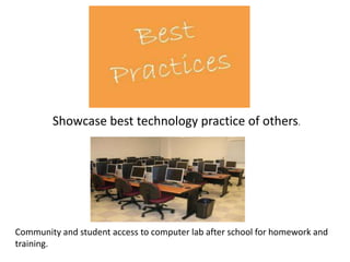 Showcase best technology practice of others. Community and student access to computer lab after school for homework and training. 
