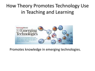How Theory Promotes Technology Use in Teaching and LearningPromotes knowledge in emerging technologies.