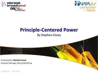 Principle-Centered Power
                                      By Stephen Covey




Presented by: Abdullah Saeed
Assistant Manager Sales & Marketing


nayatel.com   dsl.net.pk
 