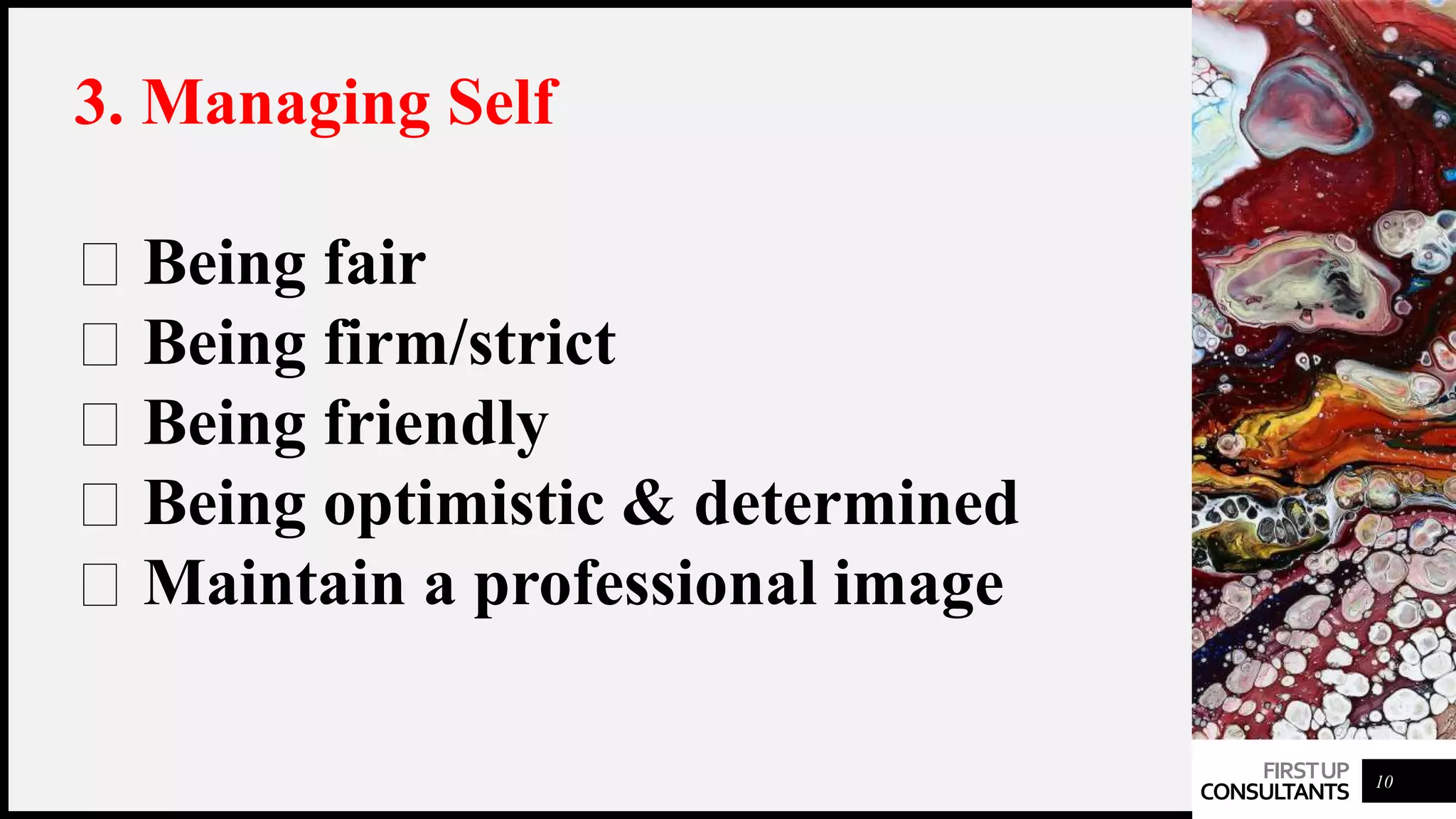 FIRSTUP
CONSULTANTS 10
3. Managing Self
Being fair
Being firm/strict
Being friendly
Being optimistic & determined
Maintain a professional image