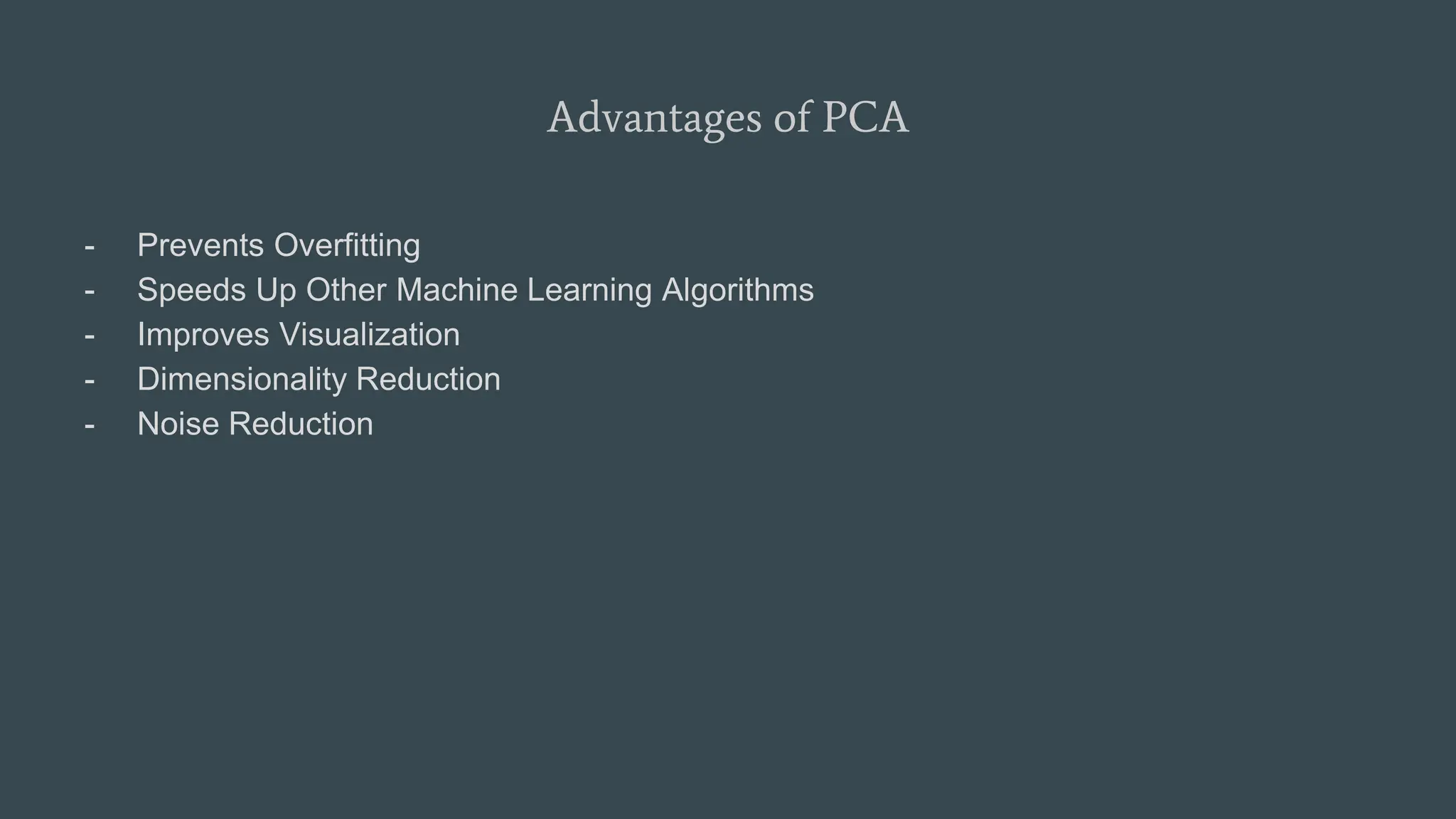 Advantages of PCA
- Prevents Overfitting
- Speeds Up Other Machine Learning Algorithms
- Improves Visualization
- Dimensionality Reduction
- Noise Reduction
 