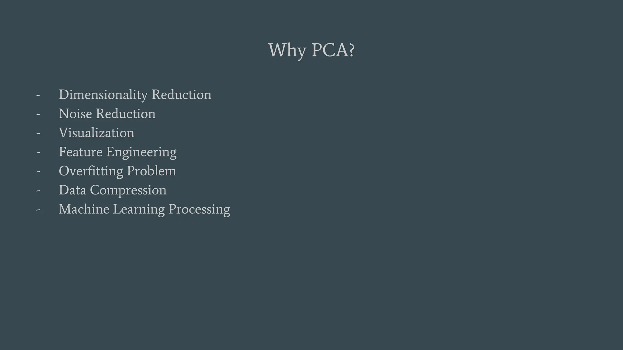 Why PCA?
- Dimensionality Reduction
- Noise Reduction
- Visualization
- Feature Engineering
- Overfitting Problem
- Data Compression
- Machine Learning Processing
 