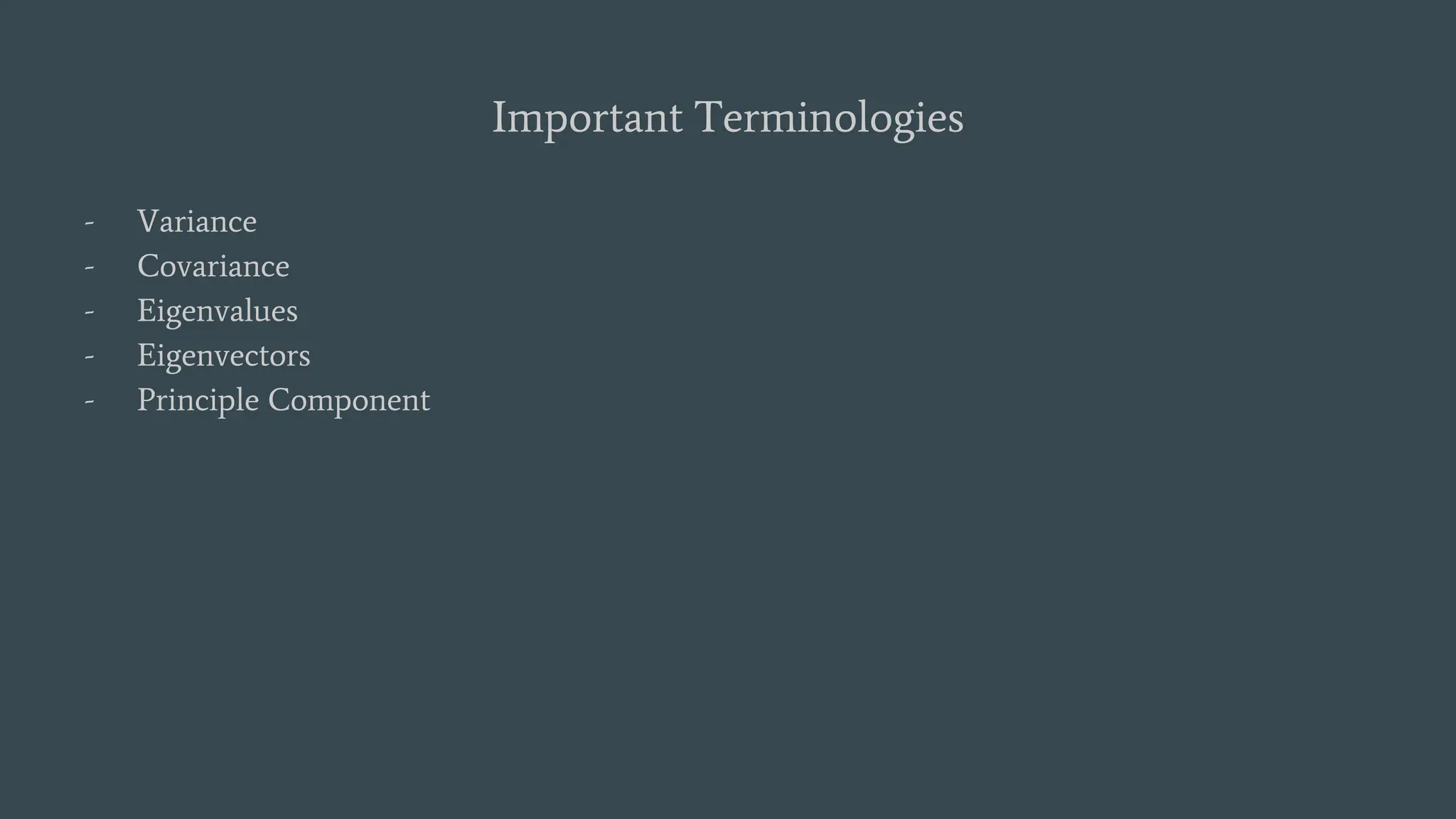 Important Terminologies
- Variance
- Covariance
- Eigenvalues
- Eigenvectors
- Principle Component
 