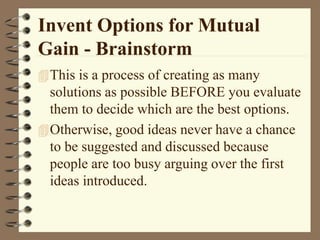 Invent Options for Mutual
Gain - Brainstorm
This is a process of creating as many
solutions as possible BEFORE you evalua...