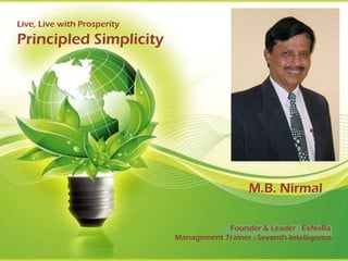 Live, Live with Prosperity Principled Simplicity     M.B. Nirmal Founder & Leader : ExNoRa Management Trainer : Seventh Intelligence 