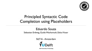 Principled Syntactic Code
Completion using Placeholders
SLE’16 - Amsterdam
Sebastian Erdweg, Guido Wachsmuth, EelcoVisser
Eduardo Souza
 