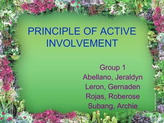 PRINCIPLE OF ACTIVE
   INVOLVEMENT

              Group 1
         Abellano, Jeraldyn
         Leron, Gernaden
          Rojas, Roberose
          Subang, Archie
 