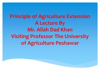 Principle of agriculture extension By Mr Allah Dad Khan | PPTX