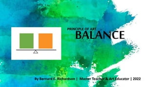 BALANCE
PRINCIPLE OF ART
By Bernard E. Richardson | Master Teacher & Art Educator | 2022
 