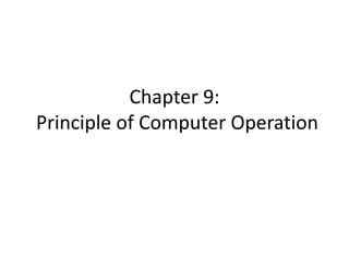 Chapter 9:
Principle of Computer Operation
 