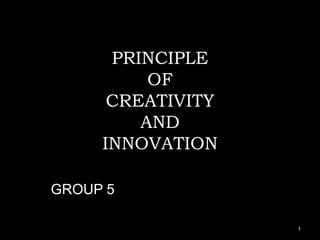 PRINCIPLE
          OF
      CREATIVITY
         AND
     INNOVATION

GROUP 5

                   1
 