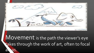 Movement is the path the viewer’s eye
takes through the work of art, often to focal
areas.
 