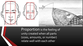 Proportion is the feeling of
unity created when all parts
(sizes, amounts, or number)
relate well with each other
 