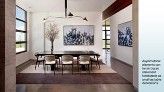 15
Asymmetrical
elements can
be as big as
statement
furniture or as
small as table
decorations
 