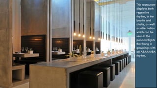 44
This restaurant
displays both
repetitive
rhythm, in the
booths and
chairs, as well
as alternation
which can be
seen in the
pendant lights
that hang in
groupings with
an ABAAAABA
rhythm.
 
