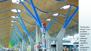 46
The Barajas
Airport is an
excellent
example of
rhythm
achieved
through
repetition
and
progression
of colour.
 