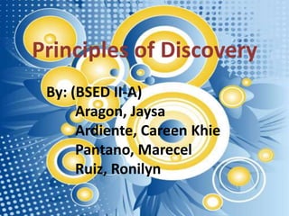 Principles of Discovery
 By: (BSED II-A)
      Aragon, Jaysa
      Ardiente, Careen Khie
      Pantano, Marecel
      Ruiz, Ronilyn
 