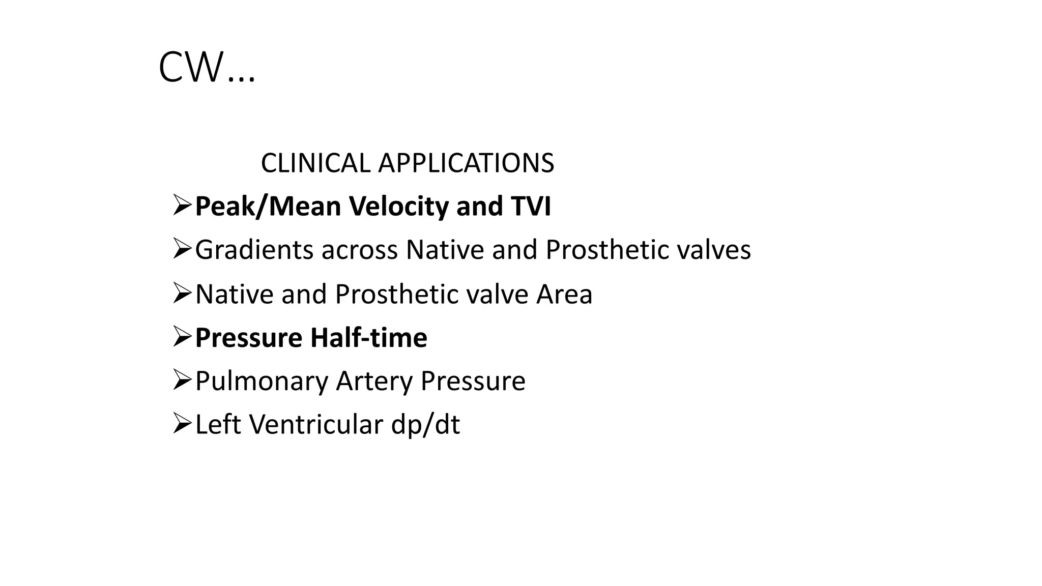 CW…
CLINICAL APPLICATIONS
ØPeak/Mean Velocity and TVI
ØGradients across Native and Prosthetic valves
ØNative and Prosthetic valve Area
ØPressure Half-time
ØPulmonary Artery Pressure
ØLeft Ventricular dp/dt
 