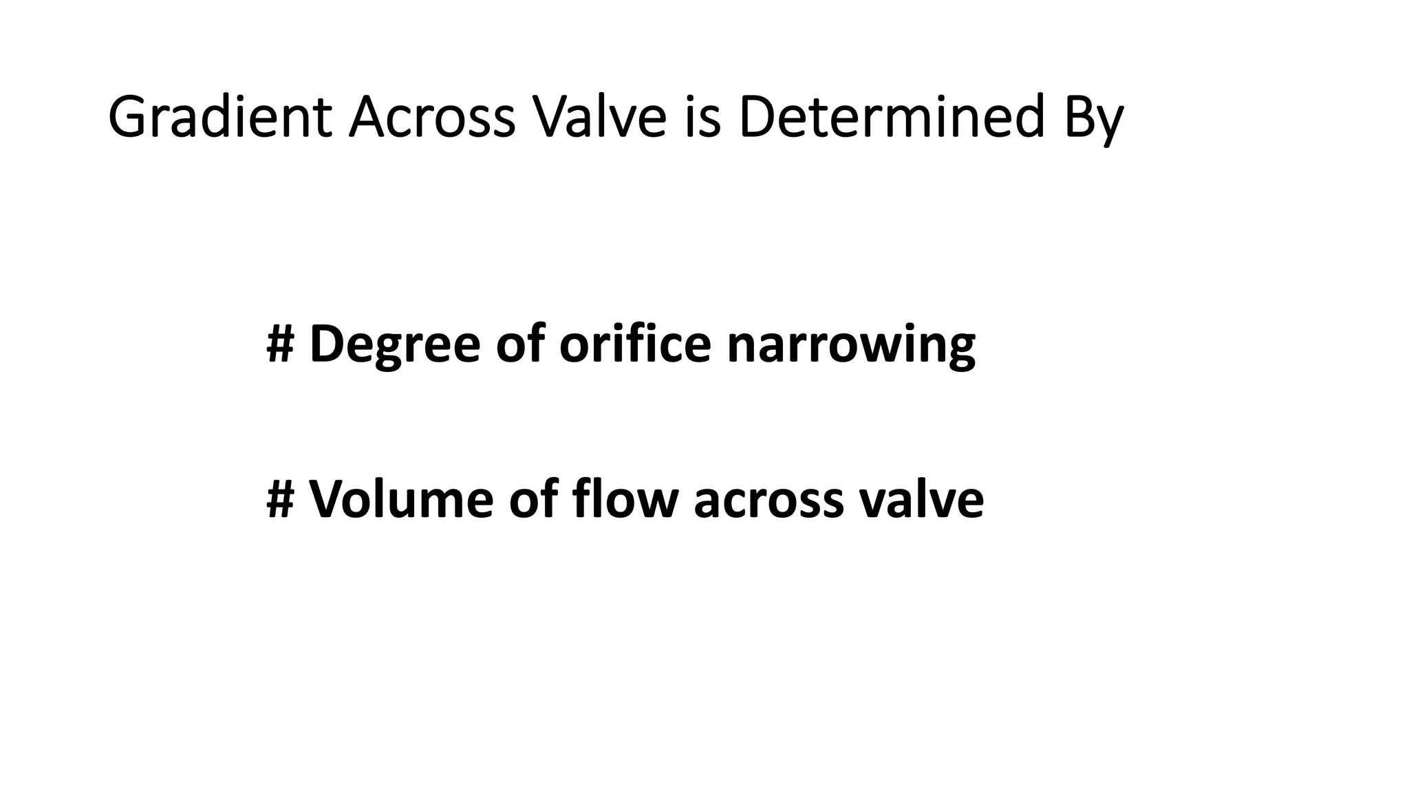 Gradient Across Valve is Determined By
# Degree of orifice narrowing
# Volume of flow across valve
 