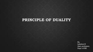 PRINCIPLE OF DUALITY
By,
Lakshmi R
Asst. professor,
Dept. of ISE
 