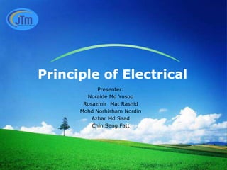 Principle of Electrical
Presenter:
Noraide Md Yusop
Rosazmir Mat Rashid
Mohd Norhisham Nordin
Azhar Md Saad
Chin Seng Fatt

 