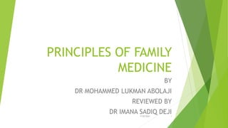 PRINCIPLES OF FAMILY
MEDICINE
BY
DR MOHAMMED LUKMAN ABOLAJI
REVIEWED BY
DR IMANA SADIQ DEJI
7/28/2021 1
 