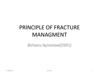 PRINCIPLE OF FRACTURE
MANAGMENT
Birhanu Ayinetaw(OSR1)
7/10/2015 birhanu 1
 