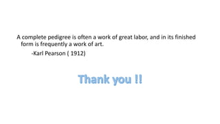 A complete pedigree is often a work of great labor, and in its finished
form is frequently a work of art.
-Karl Pearson ( 1912)
 