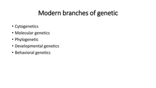 Modern branches of genetic
• Cytogenetics
• Molecular genetics
• Phylogenetic
• Developmental genetics
• Behavioral genetics
 