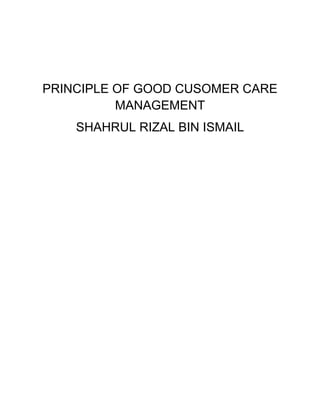 PRINCIPLE OF GOOD CUSOMER CARE
MANAGEMENT
SHAHRUL RIZAL BIN ISMAIL
 