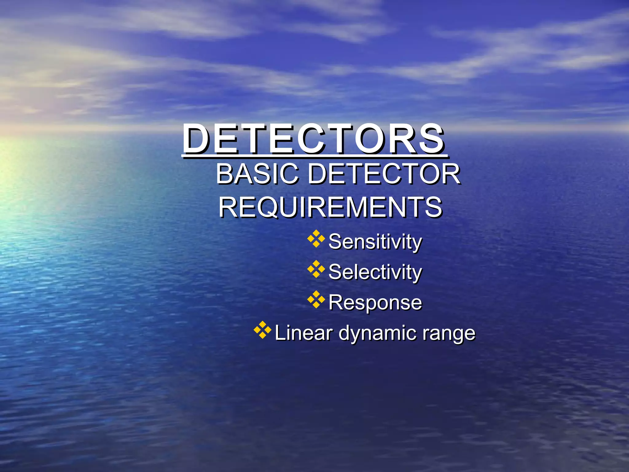 DETECTORSDETECTORS
BASIC DETECTORBASIC DETECTOR
REQUIREMENTSREQUIREMENTS
SensitivitySensitivity
SelectivitySelectivity
ResponseResponse
Linear dynamic rangeLinear dynamic range
 