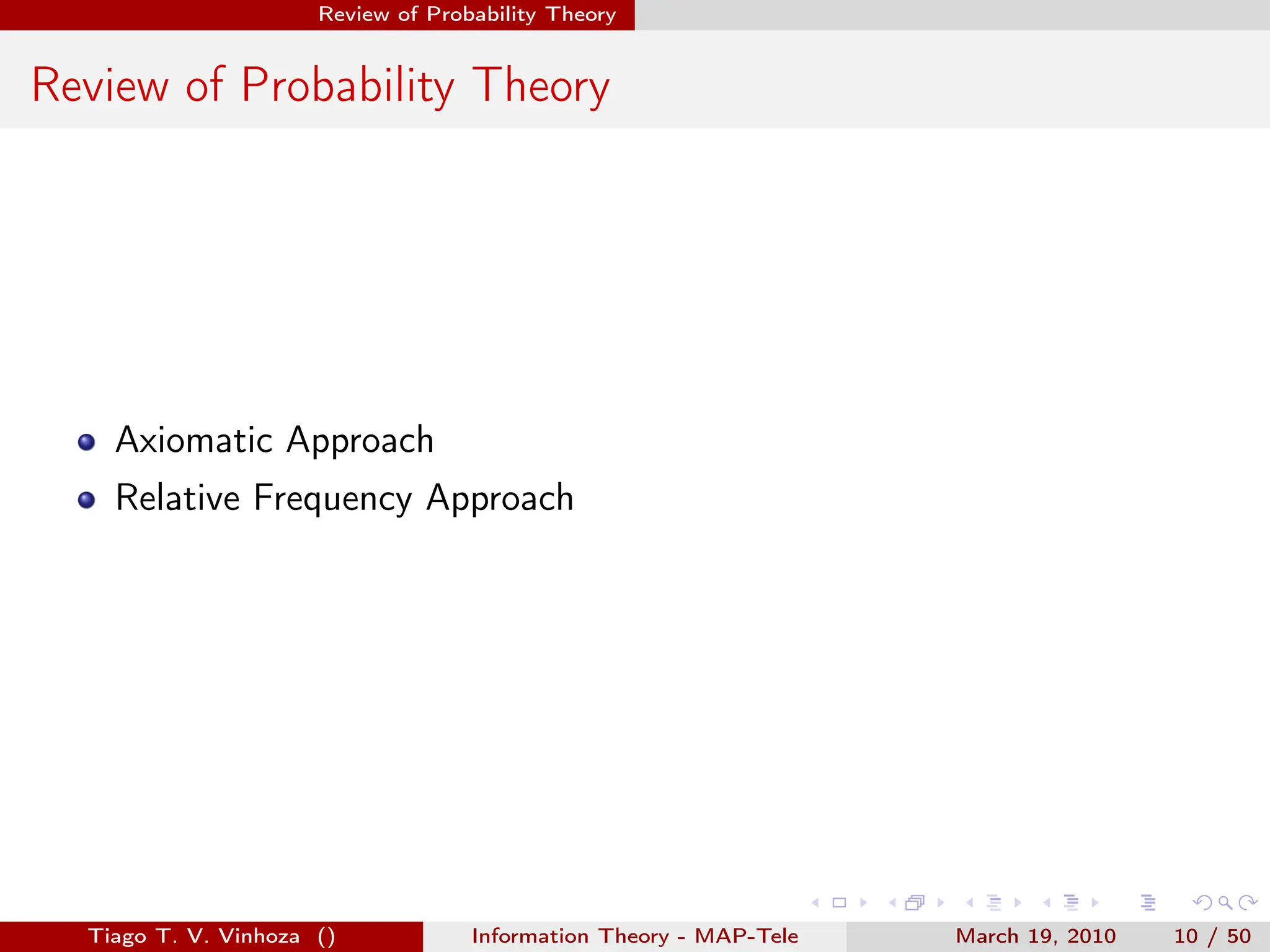 . . . . . .
Review of Probability Theory
Review of Probability Theory
Axiomatic Approach
Relative Frequency Approach
Tiago T. V. Vinhoza () Information Theory - MAP-Tele March 19, 2010 10 / 50
 