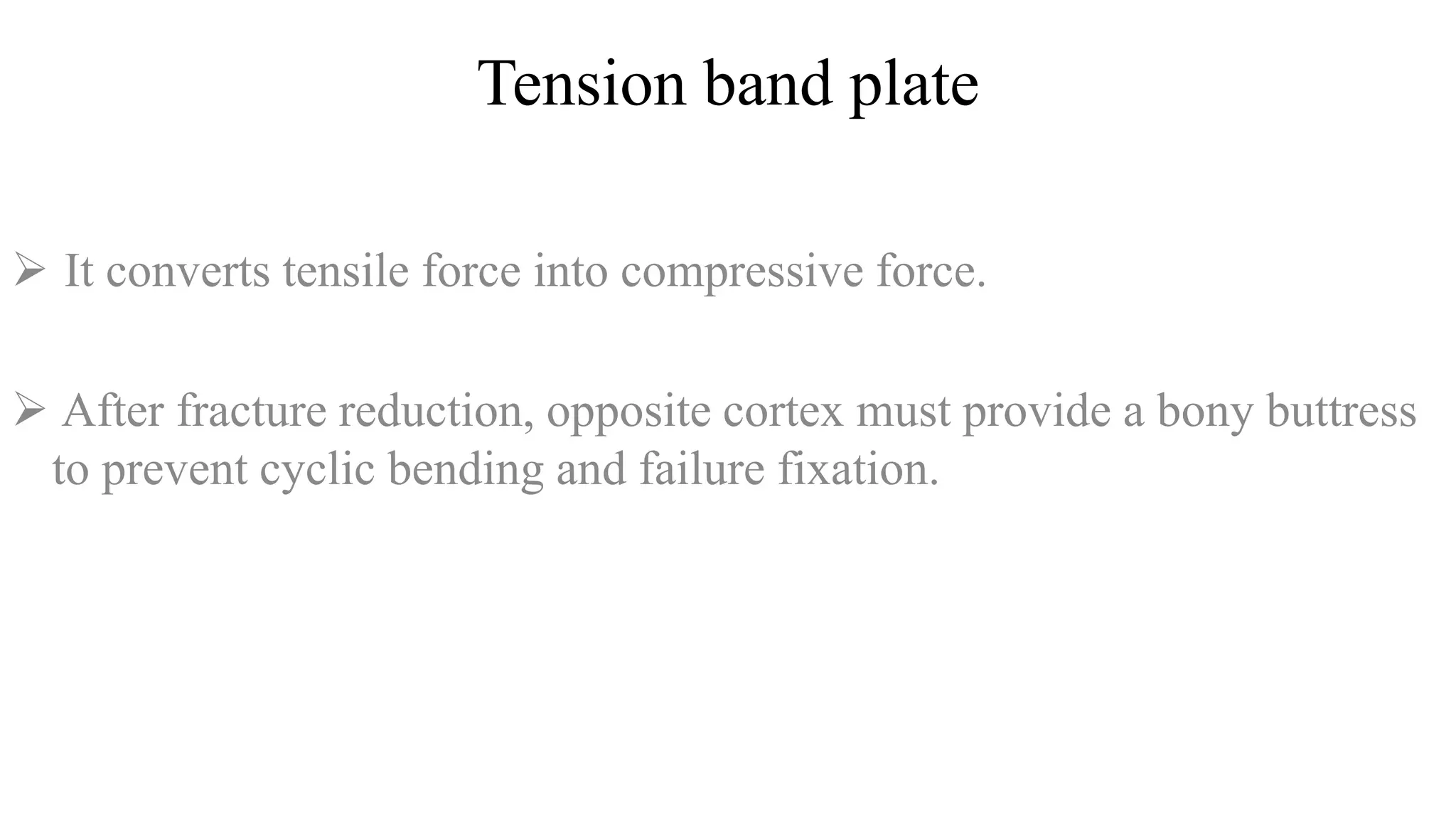 Tension band plate
 It converts tensile force into compressive force.
 After fracture reduction, opposite cortex must provide a bony buttress
to prevent cyclic bending and failure fixation.
 