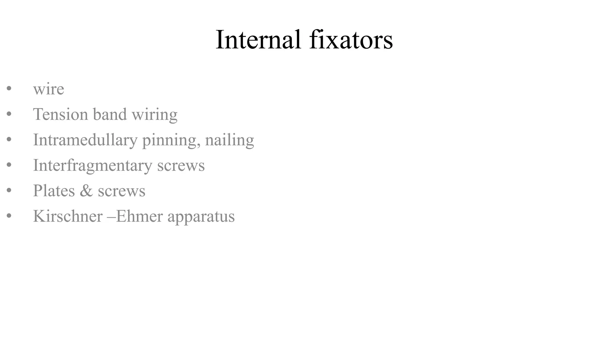 Internal fixators
• wire
• Tension band wiring
• Intramedullary pinning, nailing
• Interfragmentary screws
• Plates & screws
• Kirschner –Ehmer apparatus
 