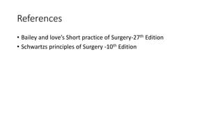 References
• Bailey and love’s Short practice of Surgery-27th Edition
• Schwartzs principles of Surgery -10th Edition
 