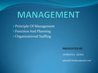 Principle Of Management
Function And Planning
Organizational Staffing

PRESENTED BY :
ASHRAFUL HODA
ashraful.hoda01@mail.com

 