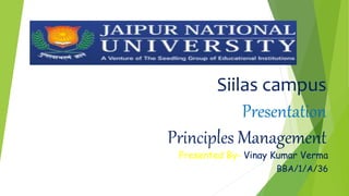 Siilas campus
Presentation
Principles Management
Presented By- Vinay Kumar Verma
BBA/1/A/36
 