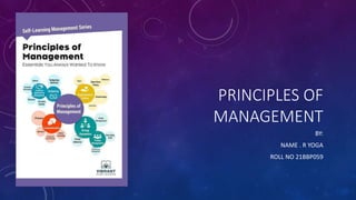 PRINCIPLES OF
MANAGEMENT
BY:
NAME . R YOGA
ROLL NO 21BBP059
 