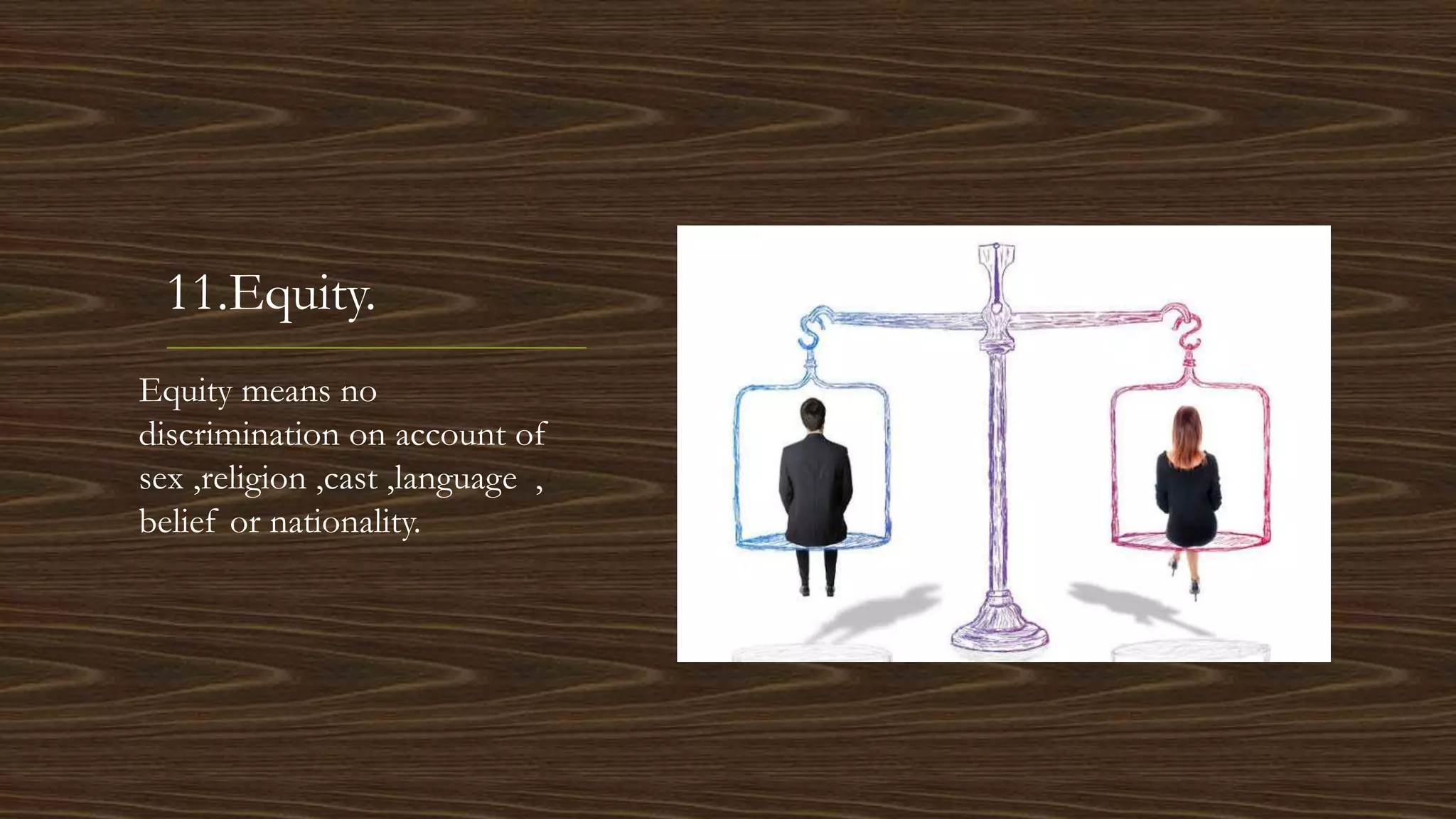 11.Equity.
Equity means no
discrimination on account of
sex ,religion ,cast ,language ,
belief or nationality.
 