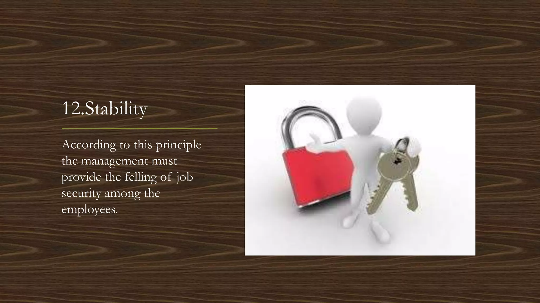 12.Stability
According to this principle
the management must
provide the felling of job
security among the
employees.
 