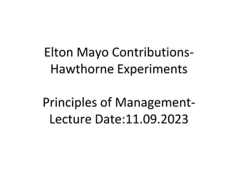 Elton Mayo Contributions-
Hawthorne Experiments
Principles of Management-
Lecture Date:11.09.2023
 