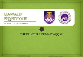 ISLAMIC LEGAL MAXIMS




              THE PRINCIPLE OF MASYAQQAH




           MAHYUDDIN KHALID      emkay@salam.uitm.edu.my
 