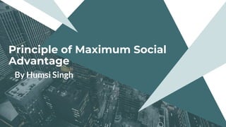 Principle of Maximum Social
Advantage
By Humsi Singh
 