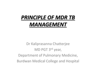 PRINCIPLE OF MDR TB
MANAGEMENT
Dr Kaliprasanna Chatterjee
MD PGT 3rd year,
Department of Pulmonary Medicine,
Burdwan Medical College and Hospital
 