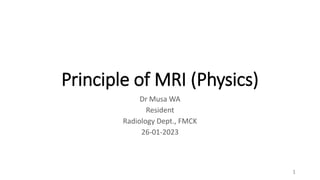 Principle of MRI (Physics)
Dr Musa WA
Resident
Radiology Dept., FMCK
26-01-2023
1
 