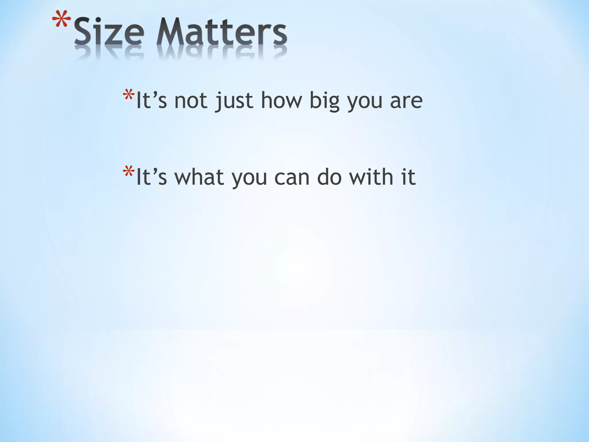 *It’s not just how big you are
*It’s what you can do with it
 