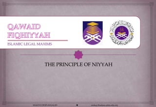 ISLAMIC LEGAL MAXIMS




                  THE PRINCIPLE OF NIYYAH




           MAHYUDDIN KHALID      emkay@salam.uitm.edu.my
 