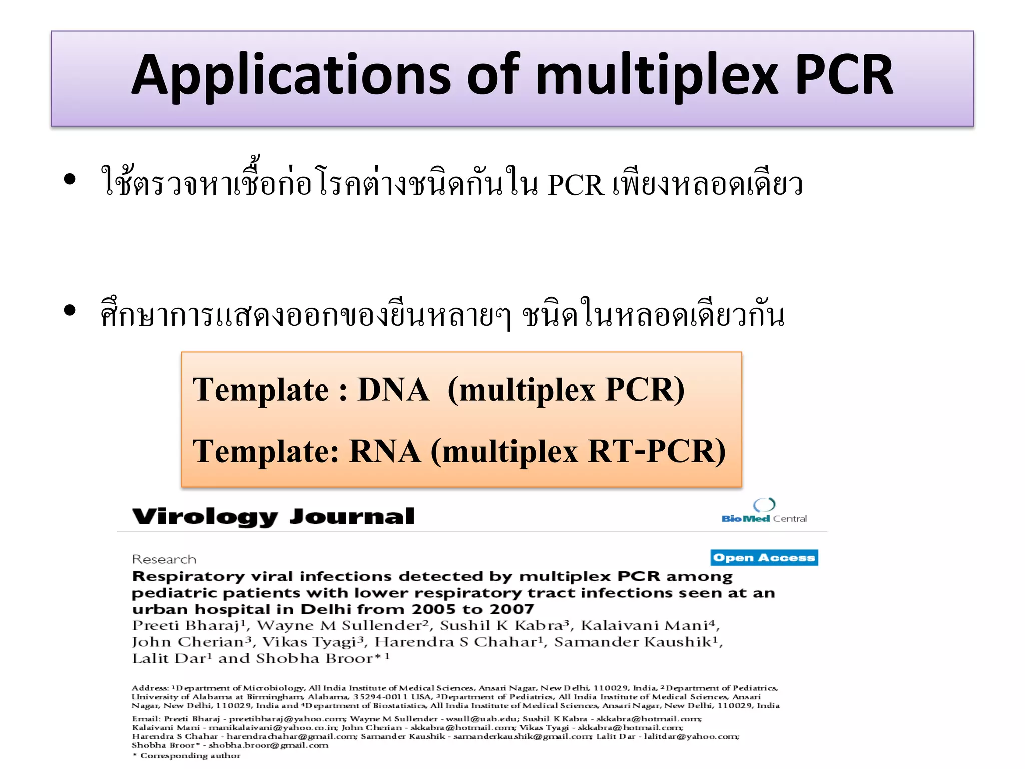 Applications of multiplex PCR 
•ใช้ตรวจหาเชื้อก่อโรคต่างชนิดกันใน PCR เพียงหลอดเดียว 
•ศึกษาการแสดงออกของยีนหลายๆ ชนิดในหลอดเดียวกัน 
Template : DNA (multiplex PCR) Template: RNA (multiplex RT-PCR)  