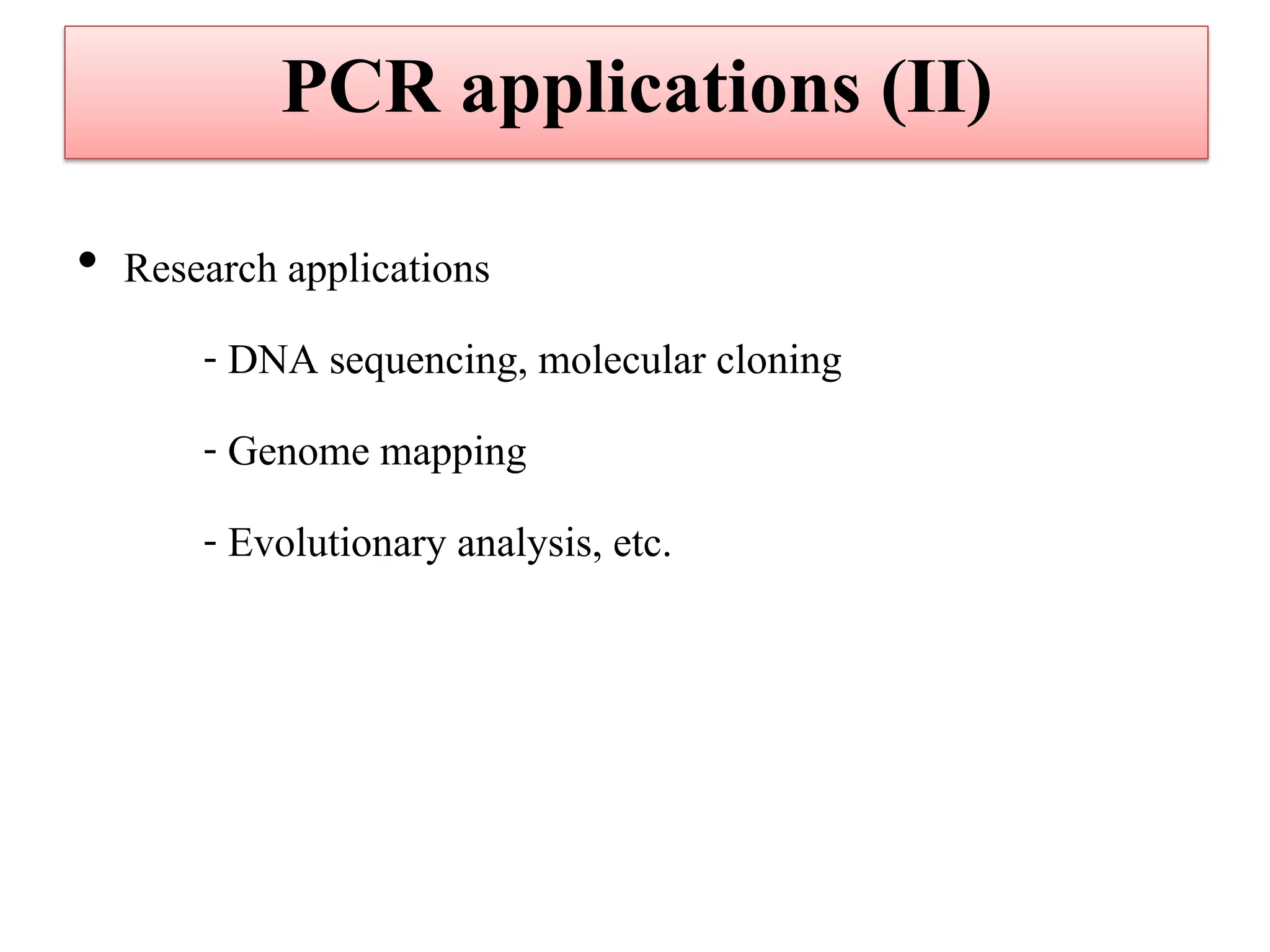 •Research applications 
- DNA sequencing, molecular cloning 
- Genome mapping 
- Evolutionary analysis, etc. 
PCR applications (II)  