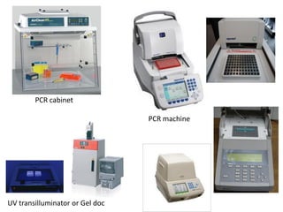 PCR cabinet 
PCR machine 
UV transilluminator or Gel doc  